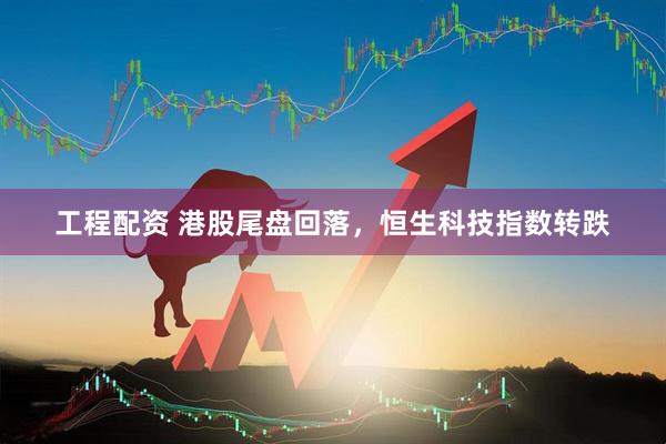 工程配资 港股尾盘回落，恒生科技指数转跌