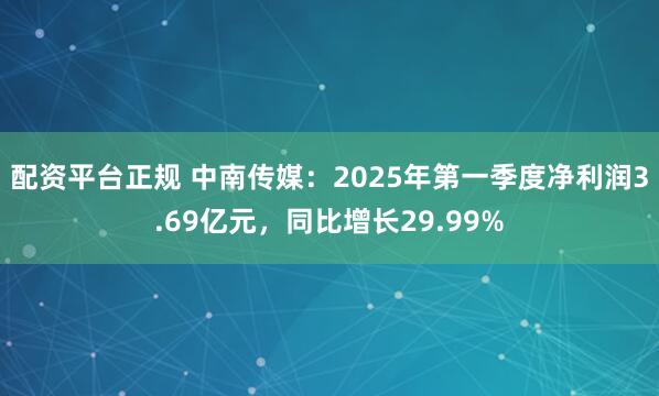 配资平台正规 中南传媒：2025年第一季度净利润3.69亿元，同比增长29.99%