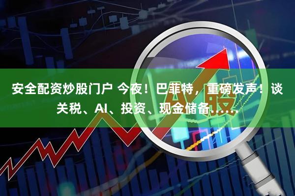 安全配资炒股门户 今夜！巴菲特，重磅发声！谈关税、AI、投资、现金储备……