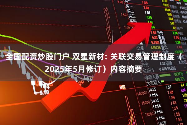 全国配资炒股门户 双星新材: 关联交易管理制度（2025年5月修订）内容摘要