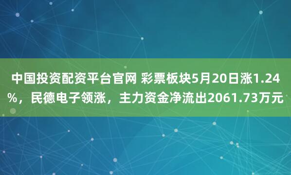 中国投资配资平台官网 彩票板块5月20日涨1.24%，民德电子领涨，主力资金净流出2061.73万元