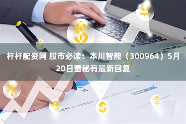 杆杆配资网 股市必读：本川智能（300964）5月20日董秘有最新回复
