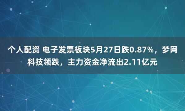个人配资 电子发票板块5月27日跌0.87%，梦网科技领跌，主力资金净流出2.11亿元