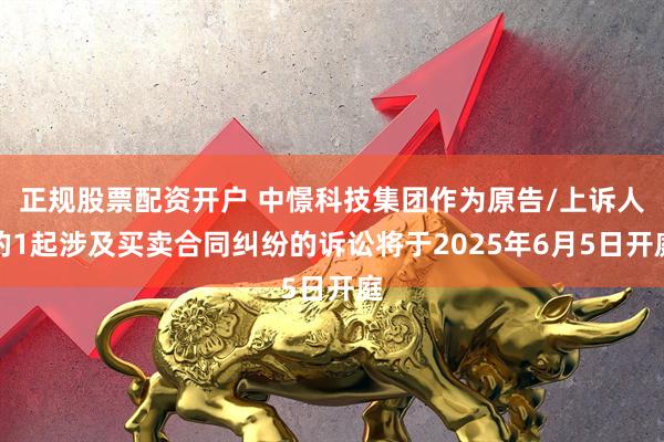 正规股票配资开户 中憬科技集团作为原告/上诉人的1起涉及买卖合同纠纷的诉讼将于2025年6月5日开庭