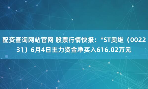配资查询网站官网 股票行情快报：*ST奥维（002231）6月4日主力资金净买入616.02万元