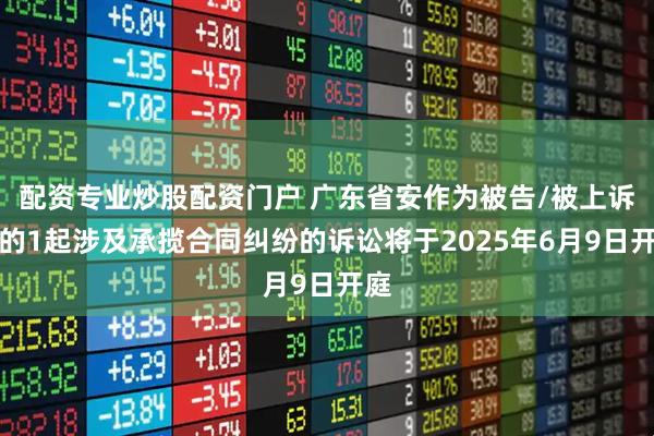 配资专业炒股配资门户 广东省安作为被告/被上诉人的1起涉及承揽合同纠纷的诉讼将于2025年6月9日开庭