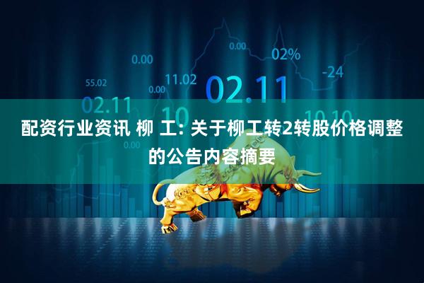 配资行业资讯 柳 工: 关于柳工转2转股价格调整的公告内容摘要