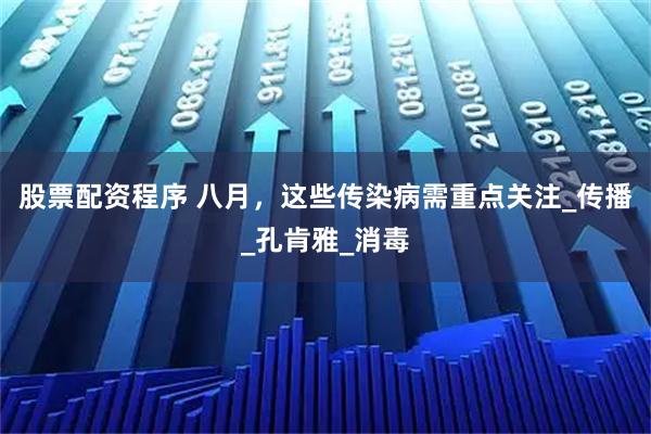 股票配资程序 八月，这些传染病需重点关注_传播_孔肯雅_消毒