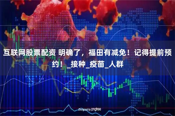 互联网股票配资 明确了，福田有减免！记得提前预约！_接种_疫苗_人群
