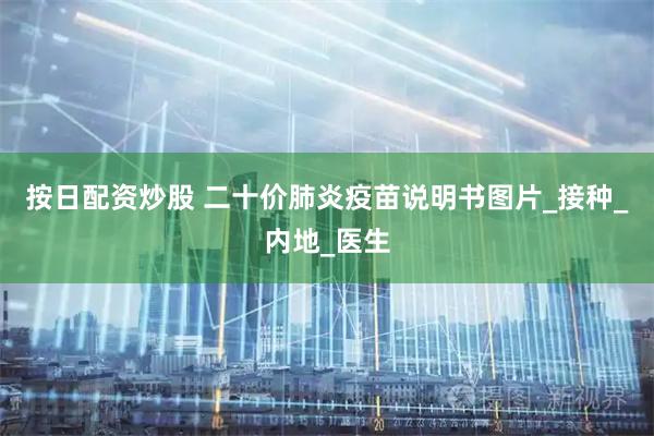 按日配资炒股 二十价肺炎疫苗说明书图片_接种_内地_医生