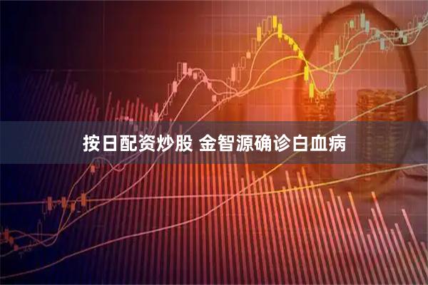 按日配资炒股 金智源确诊白血病